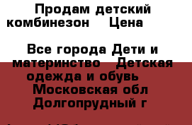 Продам детский комбинезон  › Цена ­ 500 - Все города Дети и материнство » Детская одежда и обувь   . Московская обл.,Долгопрудный г.